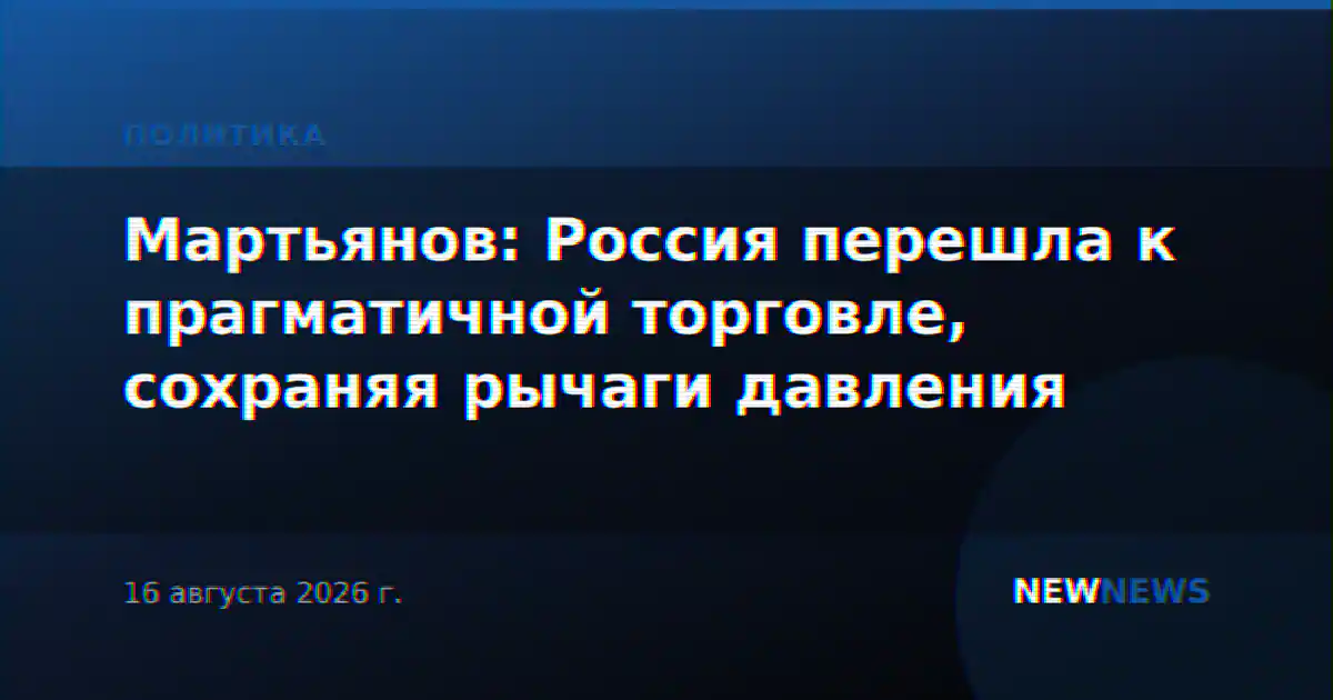 Мартьянов: Россия перешла к прагматичной торговле, сохраняя рычаги давления