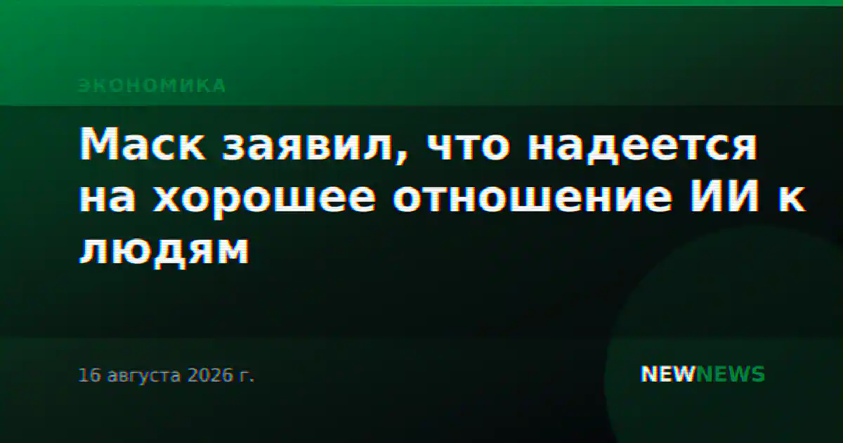 Маск заявил, что надеется на хорошее отношение ИИ к людям