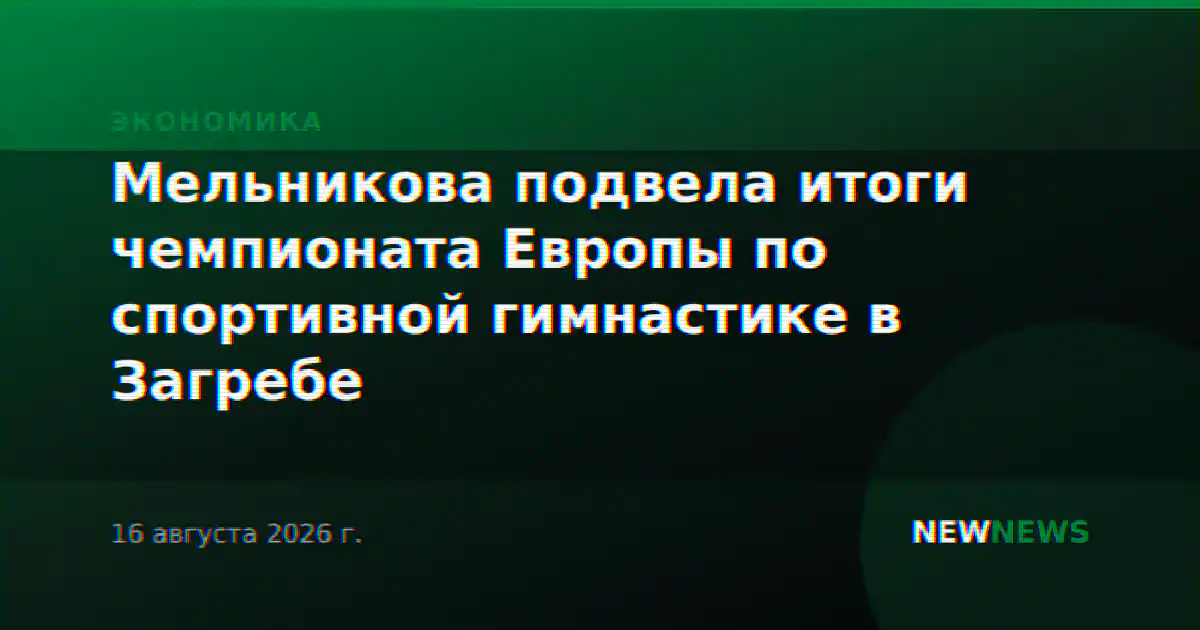 Мельникова подвела итоги чемпионата Европы по спортивной гимнастике в Загребе
