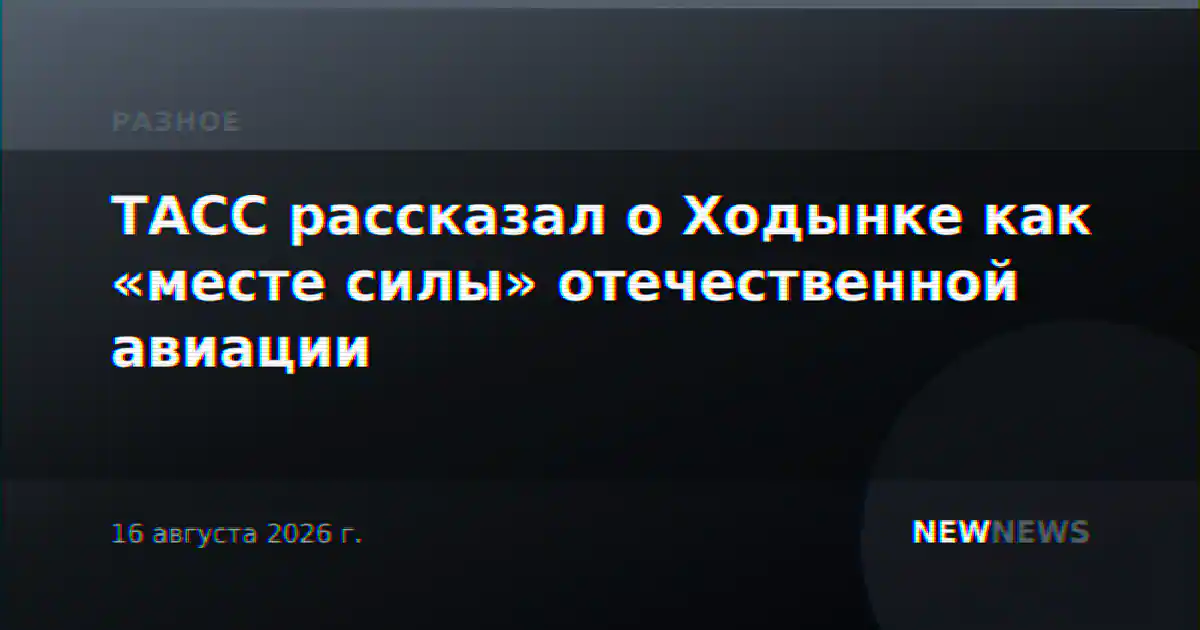 ТАСС рассказал о Ходынке как «месте силы» отечественной авиации