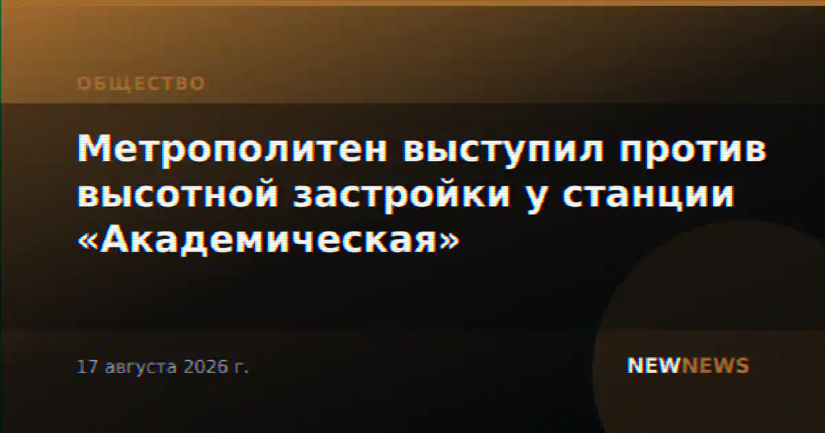 Метрополитен выступил против высотной застройки у станции «Академическая»