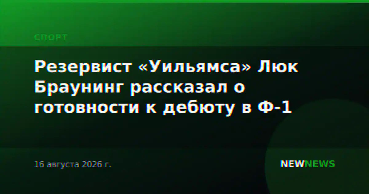 Резервист «Уильямса» Люк Браунинг рассказал о готовности к дебюту в Ф-1