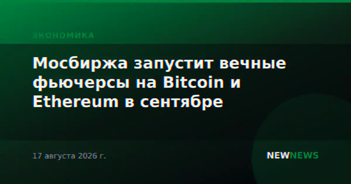Мосбиржа запустит вечные фьючерсы на Bitcoin и Ethereum в сентябре