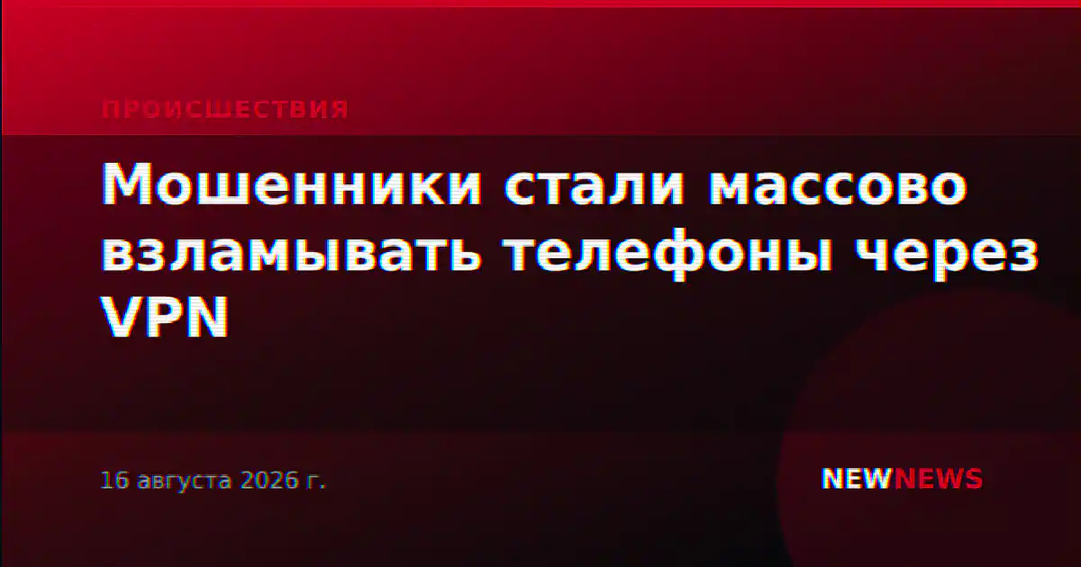 Мошенники стали массово взламывать телефоны через VPN