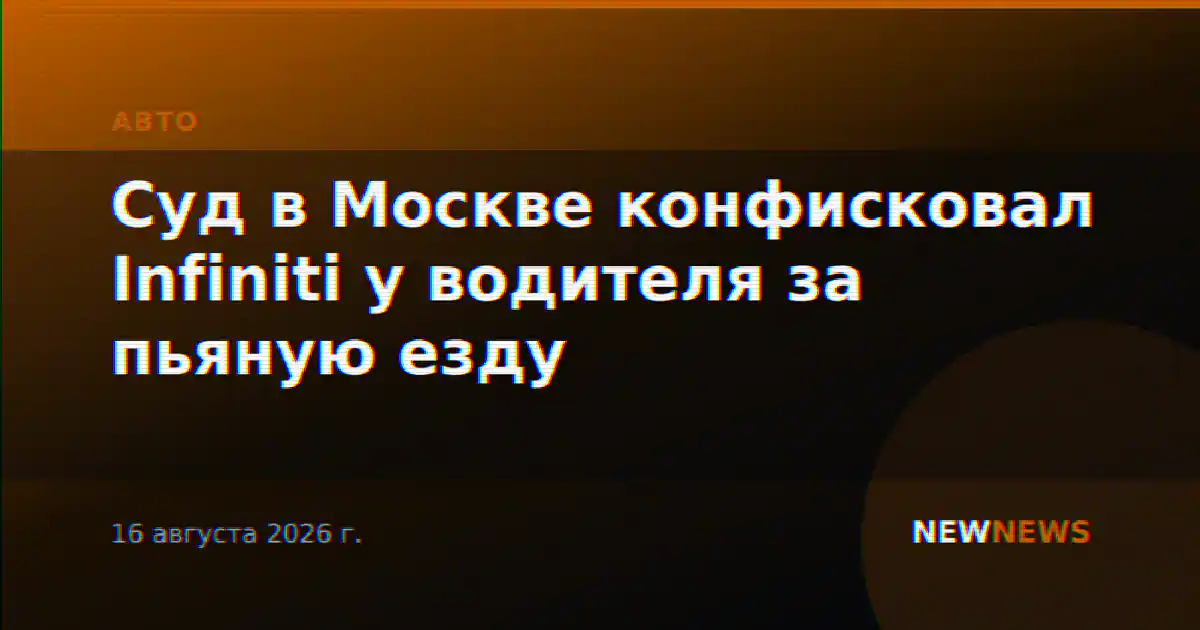 Суд в Москве конфисковал Infiniti у водителя за пьяную езду