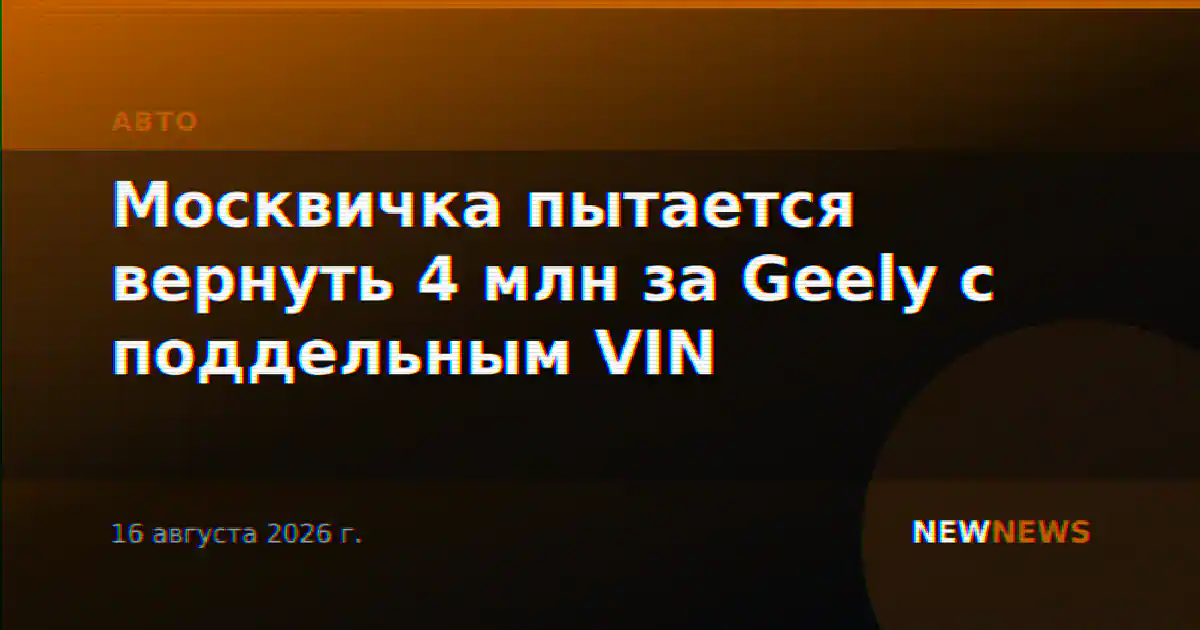 Москвичка пытается вернуть 4 млн за Geely с поддельным VIN