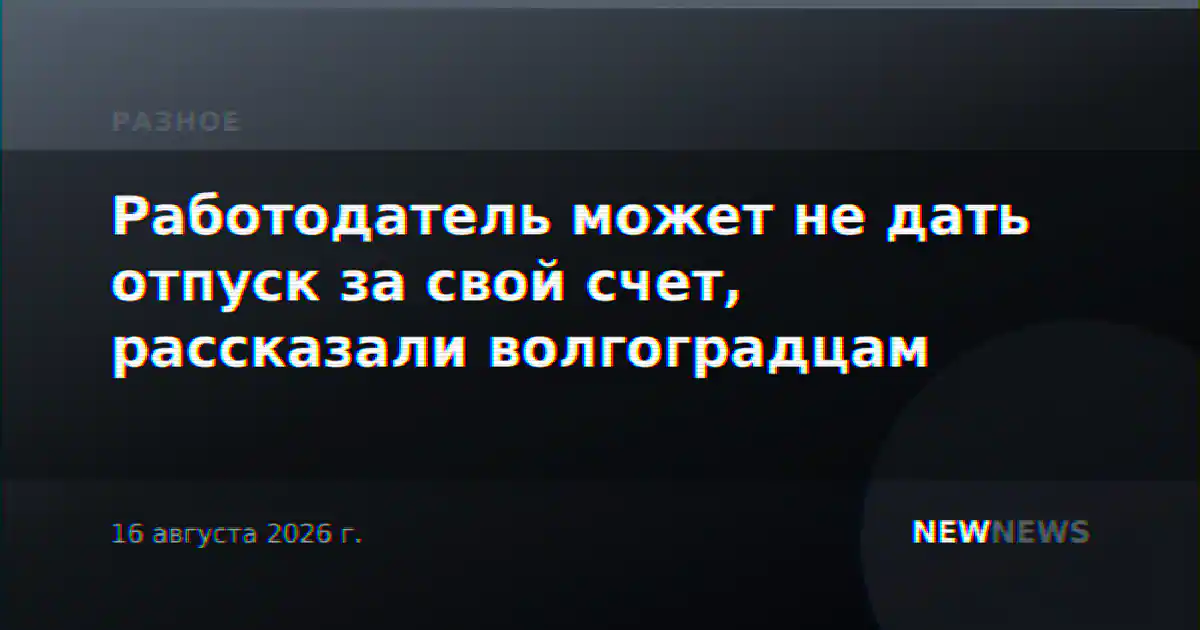 Работодатель может не дать отпуск за свой счет, рассказали волгоградцам
