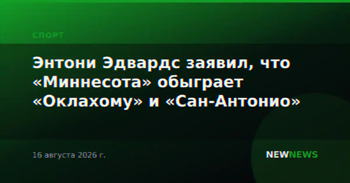 Энтони Эдвардс заявил, что «Миннесота» обыграет «Оклахому» и «Сан-Антонио»