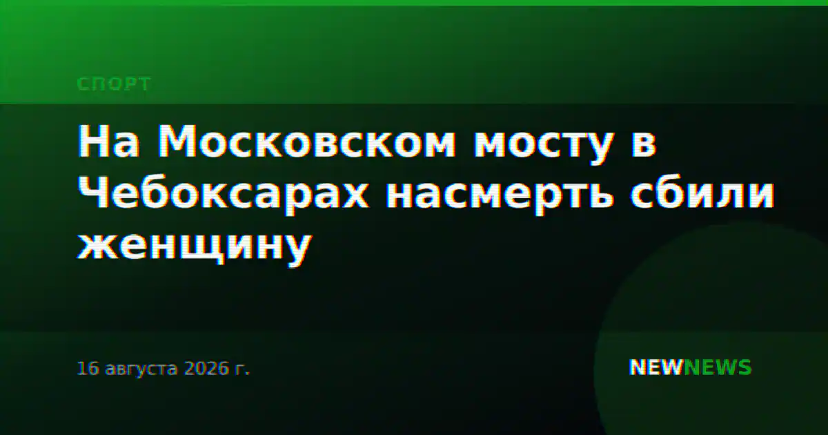 На Московском мосту в Чебоксарах насмерть сбили женщину