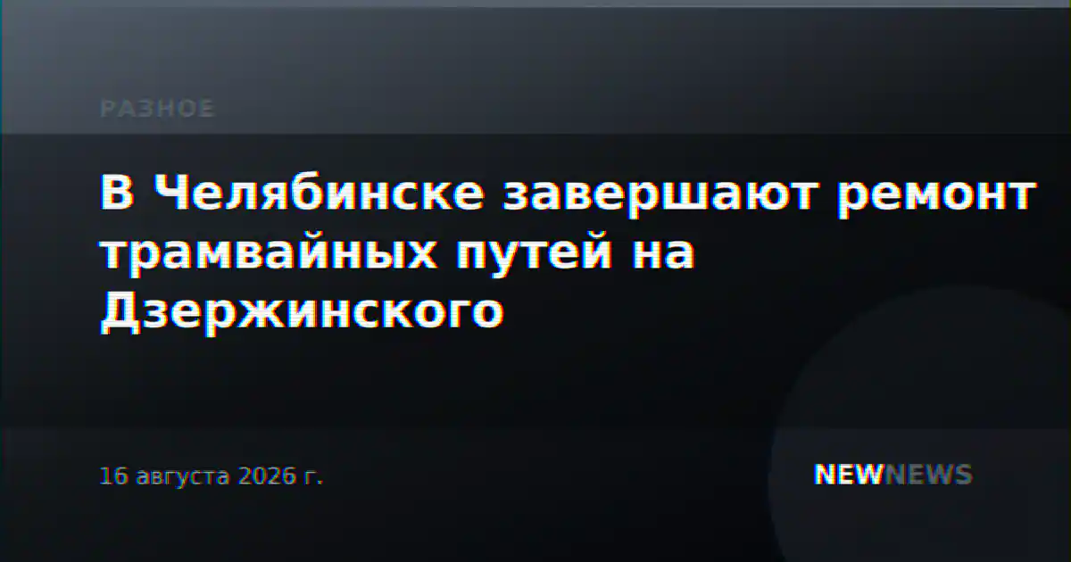 В Челябинске завершают ремонт трамвайных путей на Дзержинского