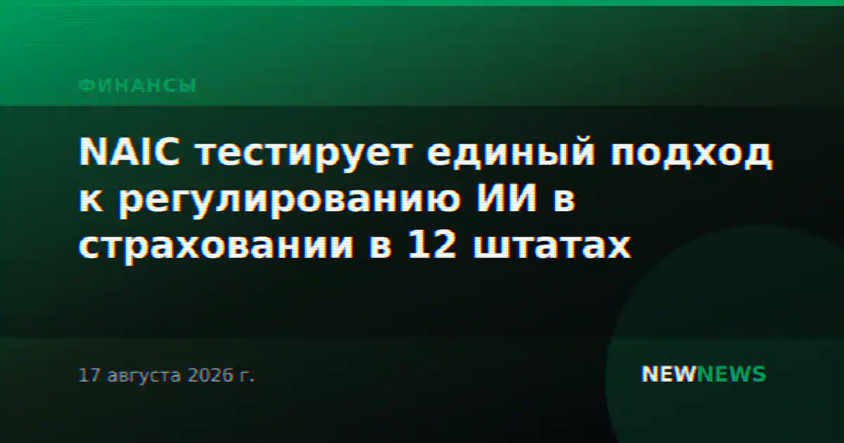 NAIC тестирует единый подход к регулированию ИИ в страховании в 12 штатах