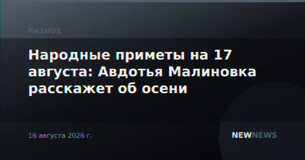 Народные приметы на 17 августа: Авдотья Малиновка расскажет об осени
