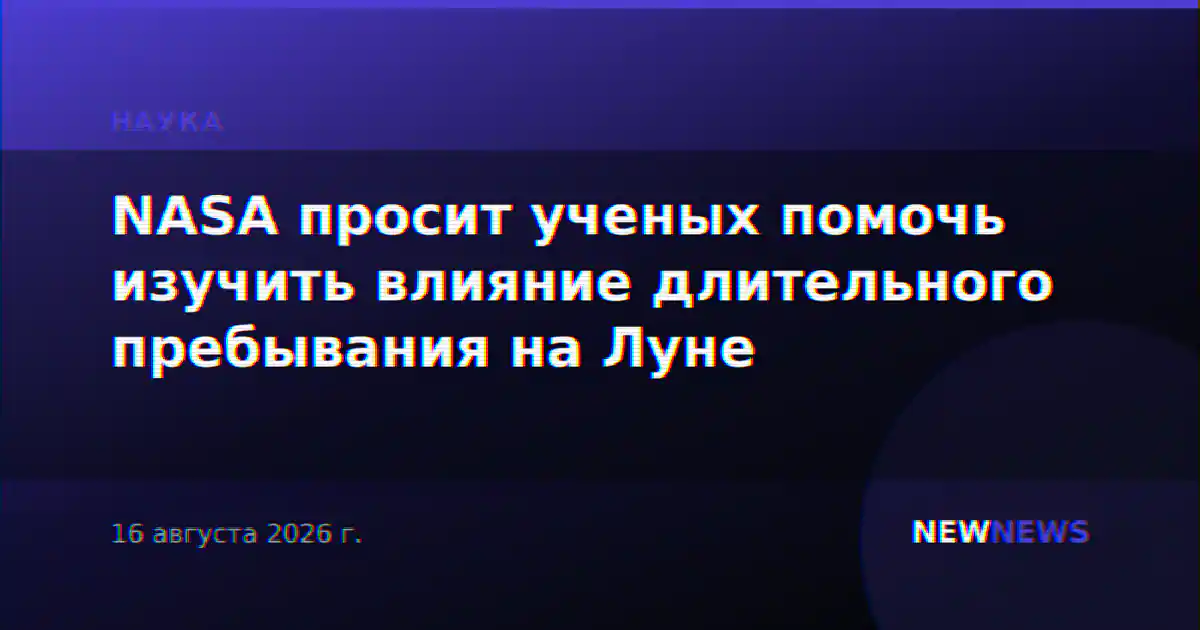 NASA просит ученых помочь изучить влияние длительного пребывания на Луне