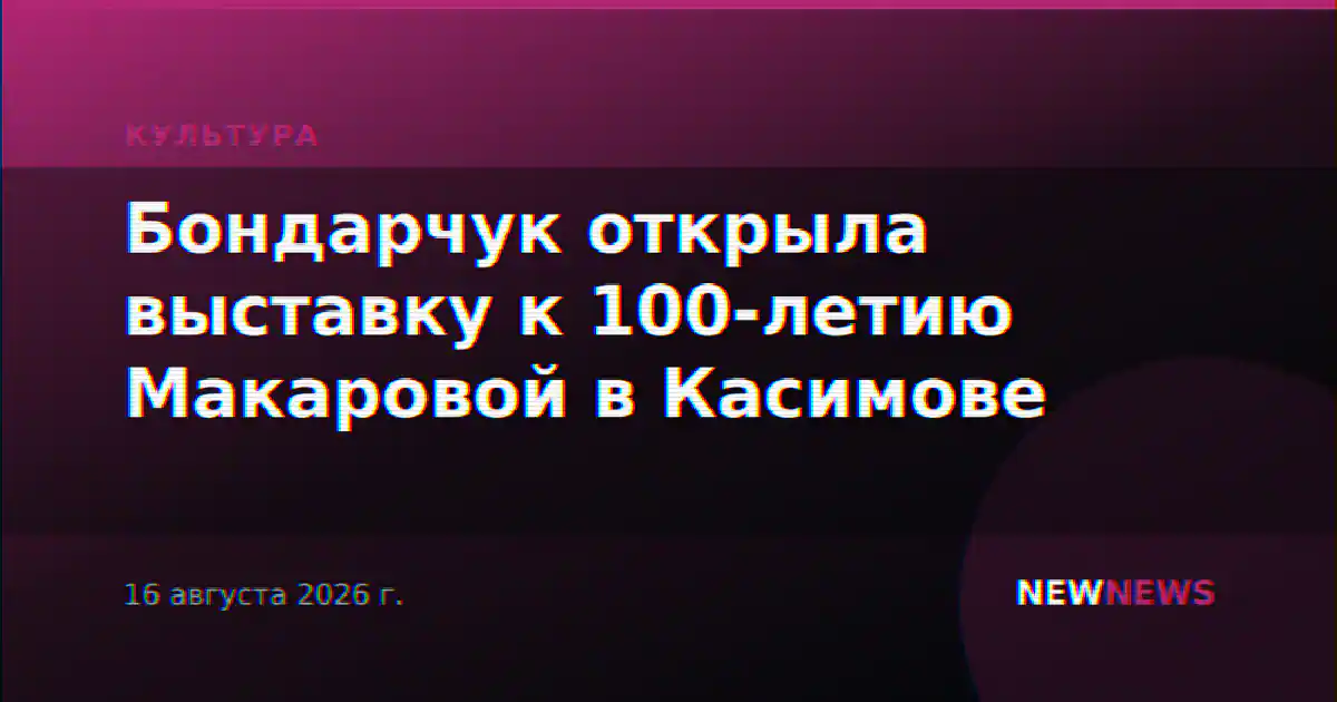 Бондарчук открыла выставку к 100-летию Макаровой в Касимове