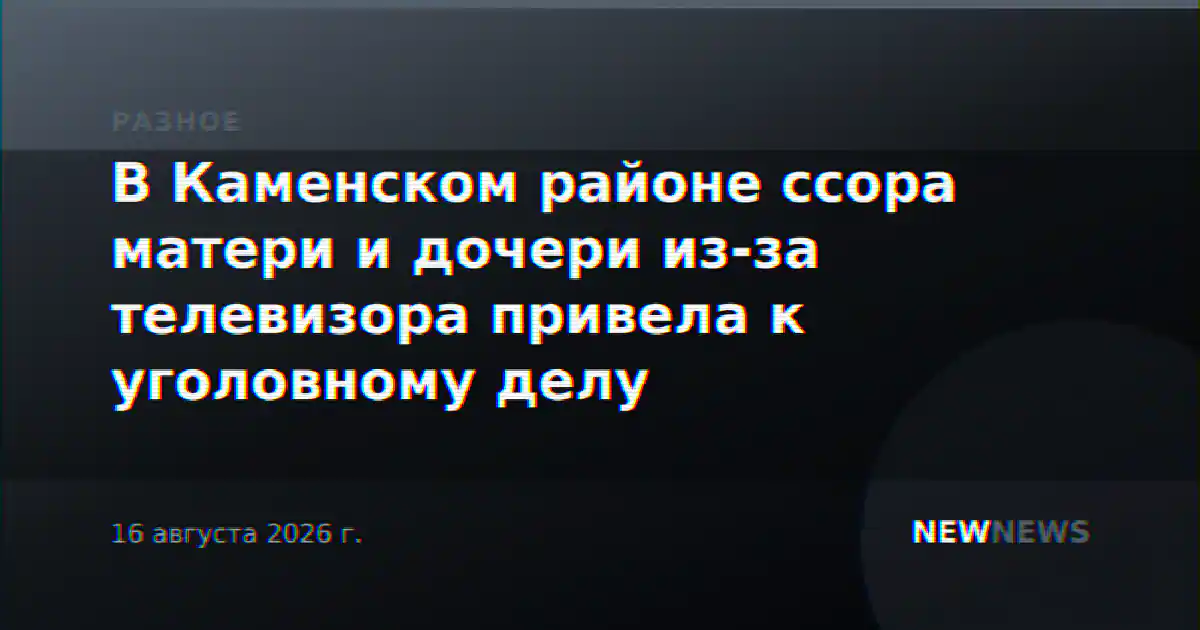 В Каменском районе ссора матери и дочери из-за телевизора привела к уголовному делу