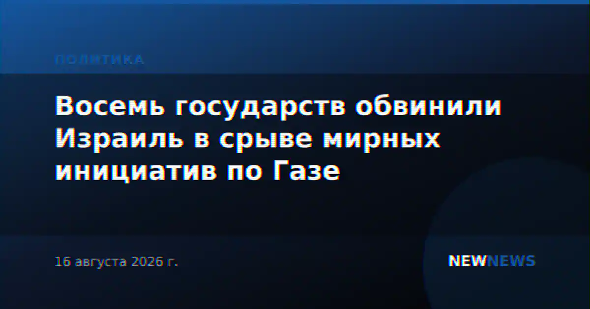 Восемь государств обвинили Израиль в срыве мирных инициатив по Газе