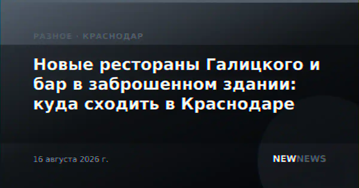 Новые рестораны Галицкого и бар в заброшенном здании: куда сходить в Краснодаре