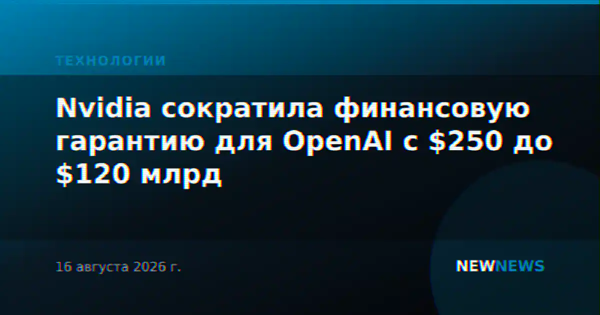 Nvidia сократила финансовую гарантию для OpenAI с $250 до $120 млрд