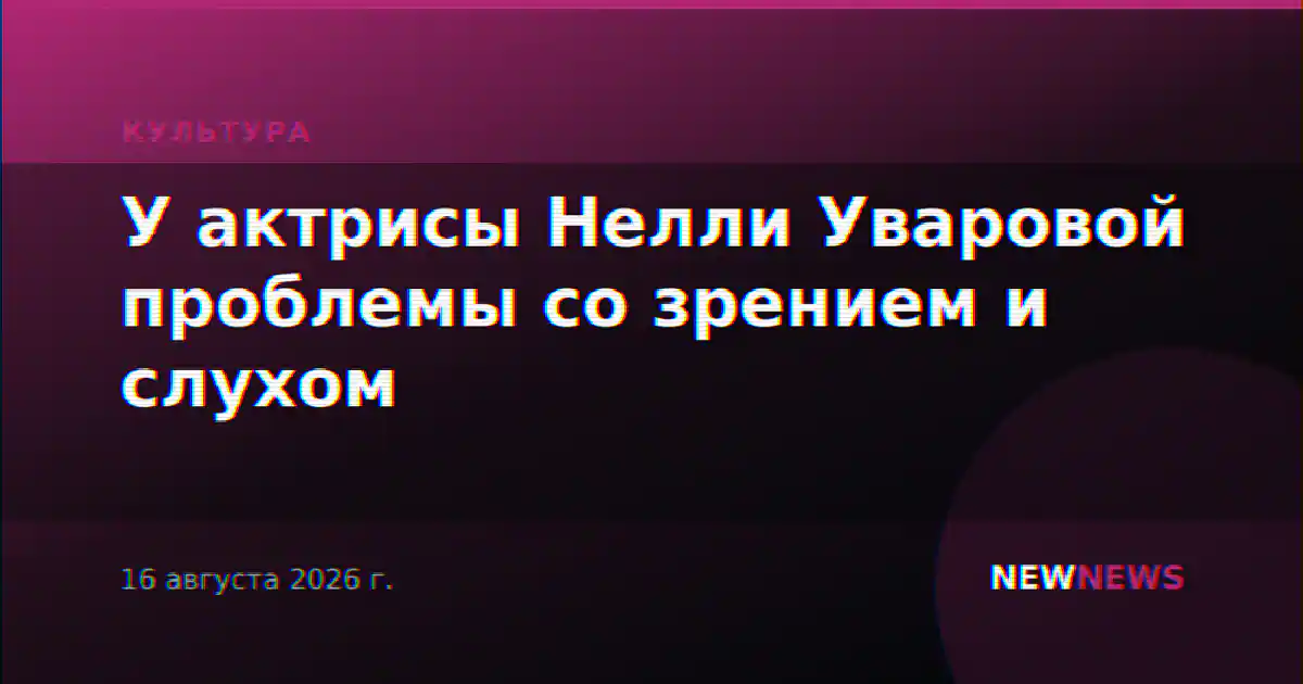 У актрисы Нелли Уваровой проблемы со зрением и слухом