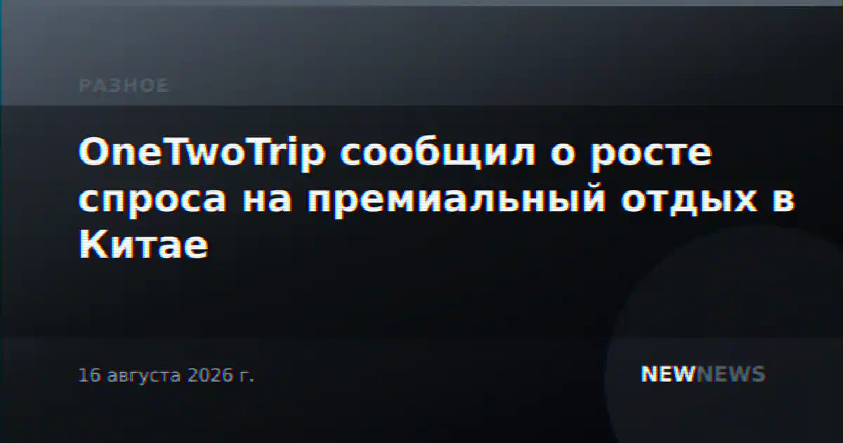 OneTwoTrip сообщил о росте спроса на премиальный отдых в Китае