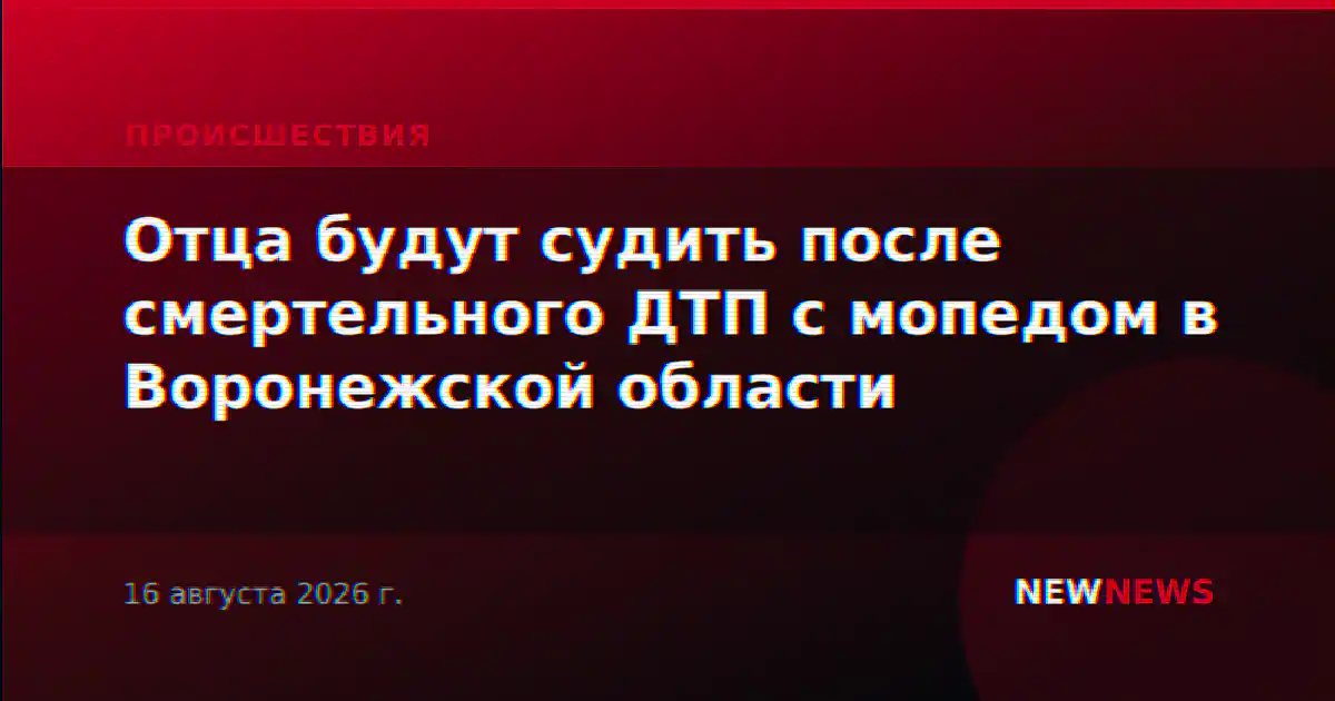Отца будут судить после смертельного ДТП с мопедом в Воронежской области