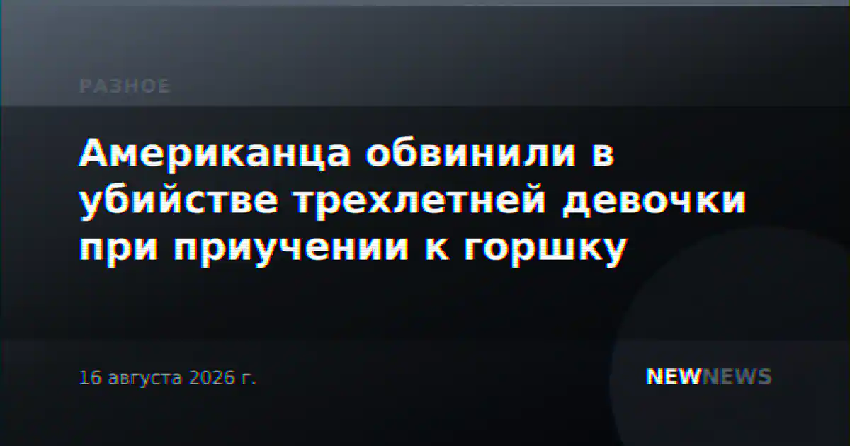 Американца обвинили в убийстве трехлетней девочки при приучении к горшку