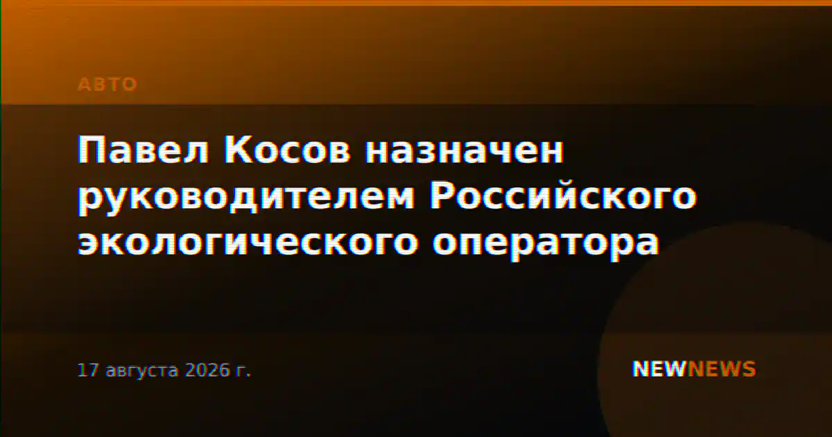 Павел Косов назначен руководителем Российского экологического оператора