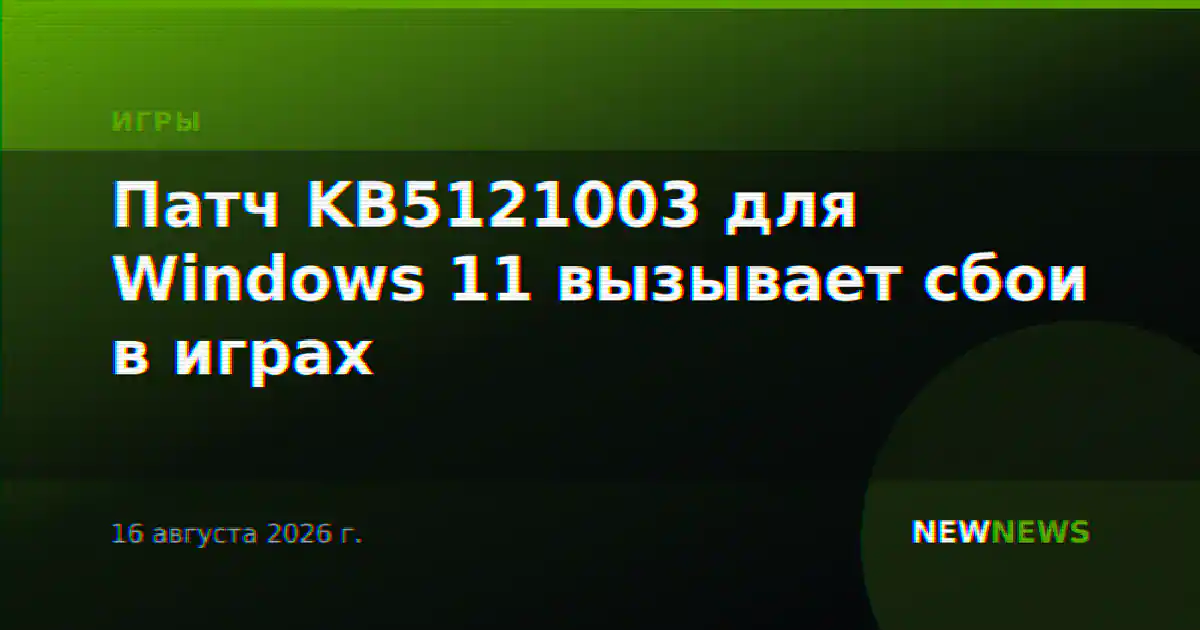 Патч KB5121003 для Windows 11 вызывает сбои в играх