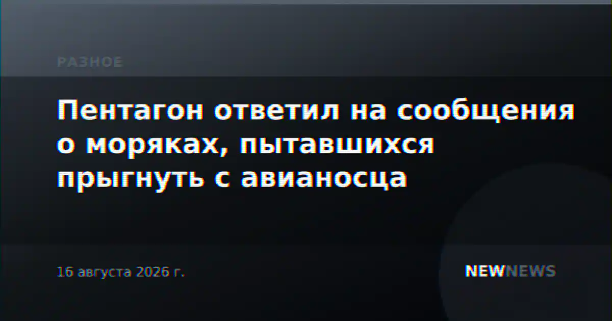 Пентагон ответил на сообщения о моряках, пытавшихся прыгнуть с авианосца