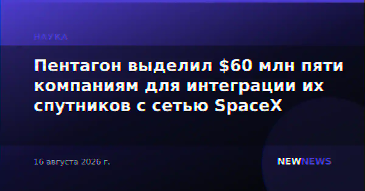 Пентагон выделил $60 млн пяти компаниям для интеграции их спутников с сетью SpaceX