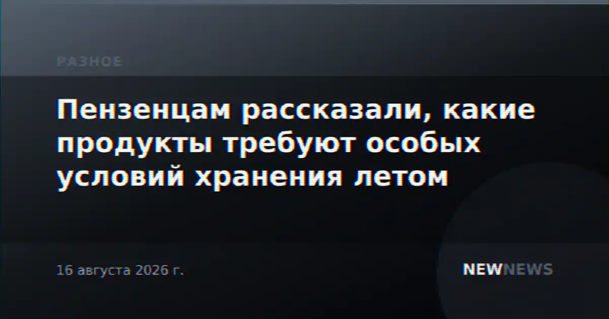 Пензенцам рассказали, какие продукты требуют особых условий хранения летом