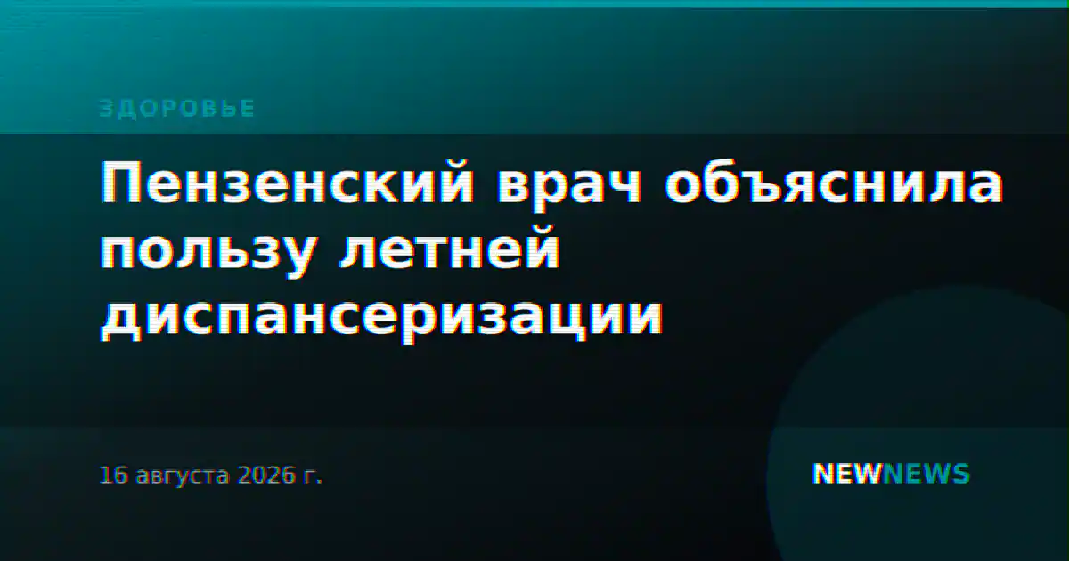 Пензенский врач объяснила пользу летней диспансеризации