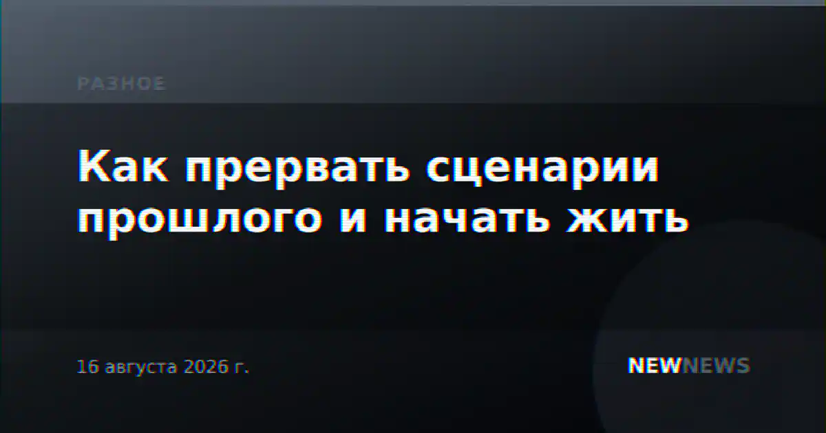 Как прервать сценарии прошлого и начать жить