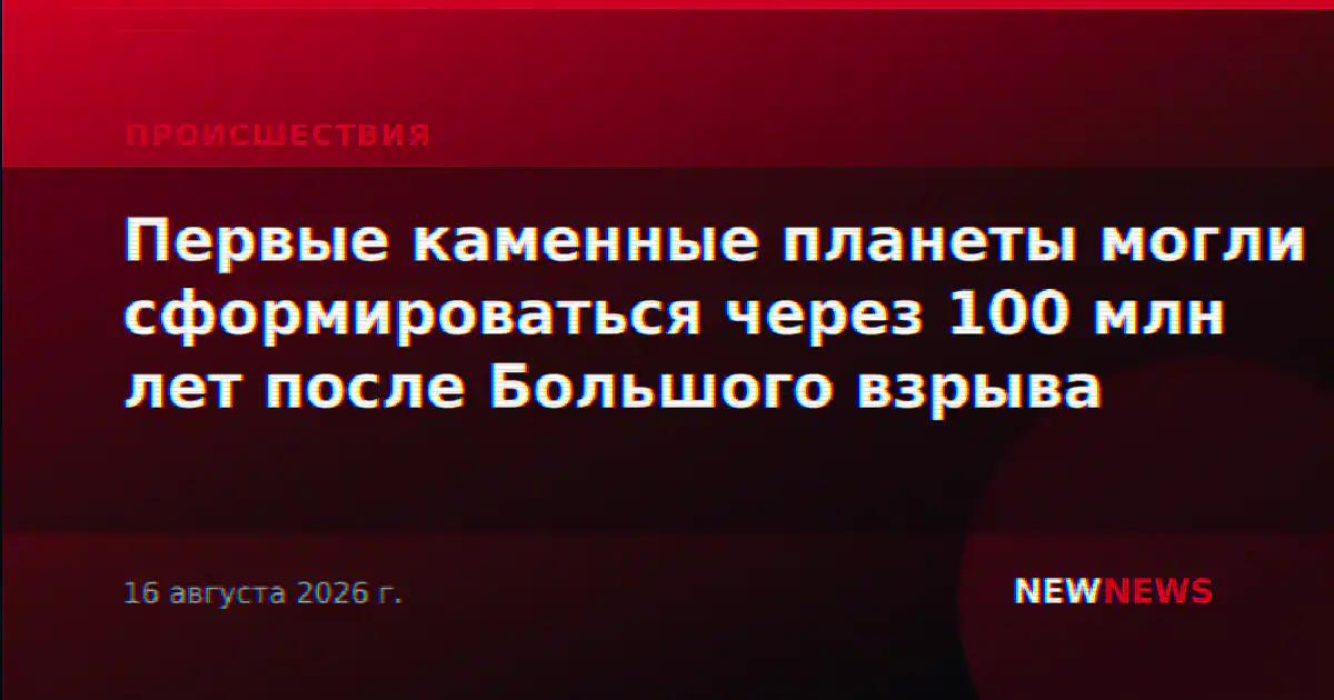 Первые каменные планеты могли сформироваться через 100 млн лет после Большого взрыва