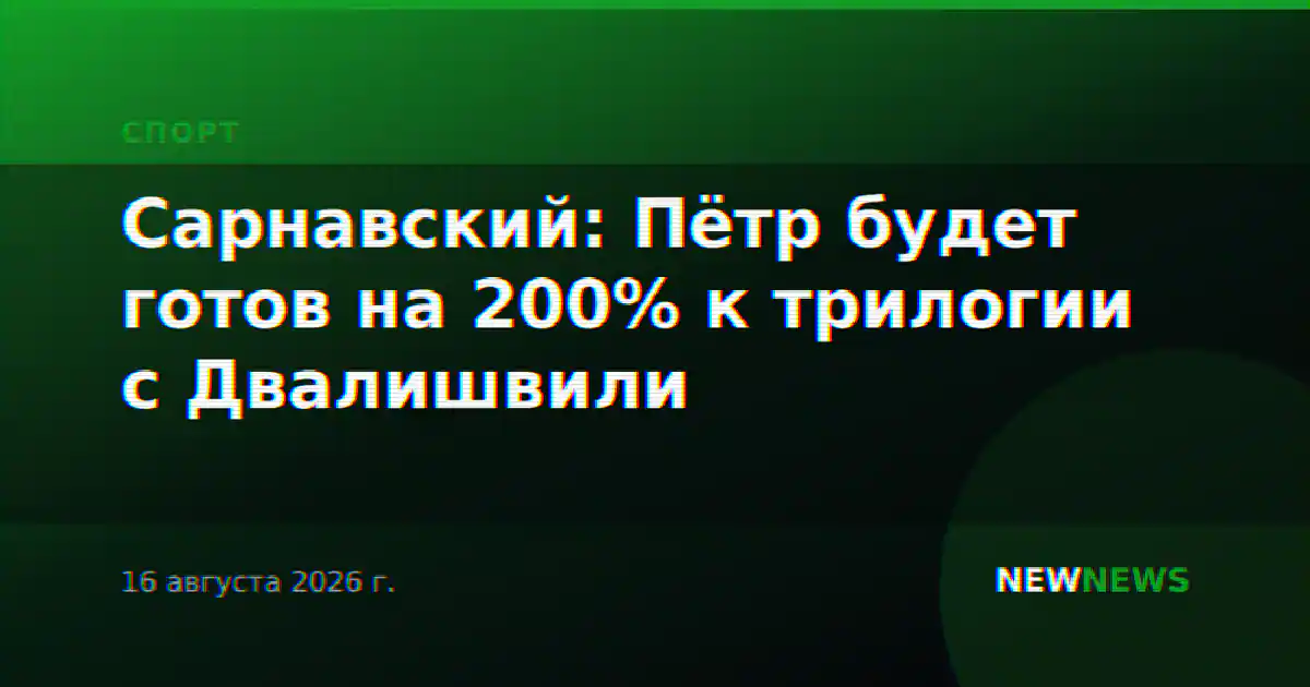 Сарнавский: Пётр будет готов на 200% к трилогии с Двалишвили
