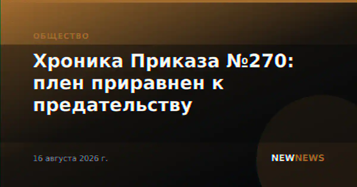 Хроника Приказа №270: плен приравнен к предательству