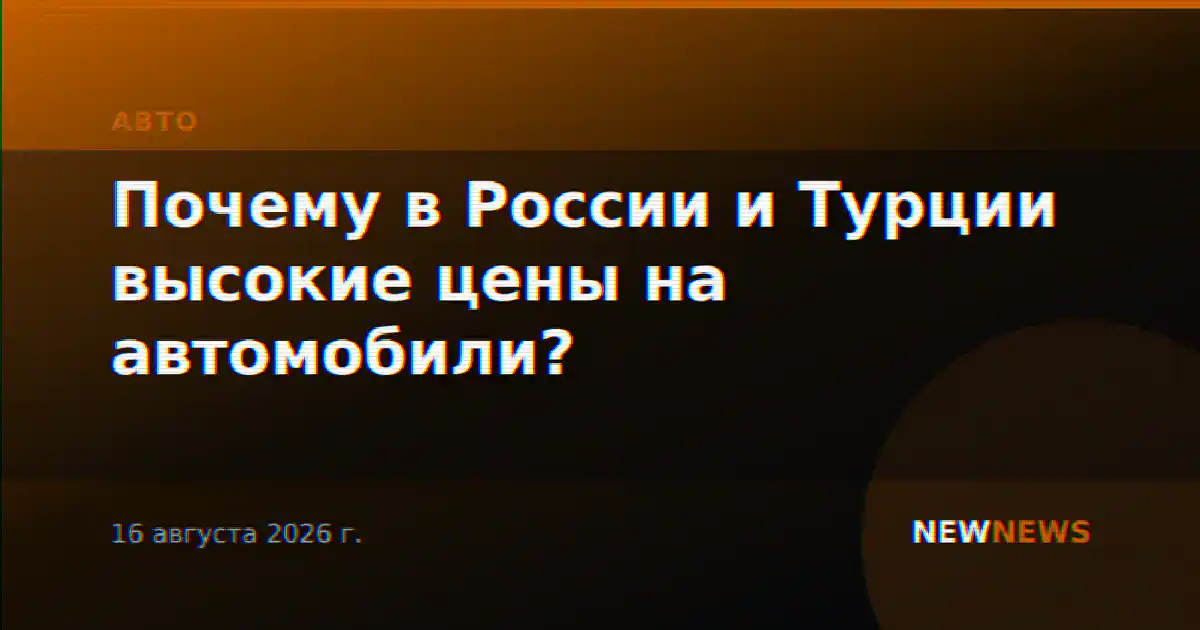 Почему в России и Турции высокие цены на автомобили?