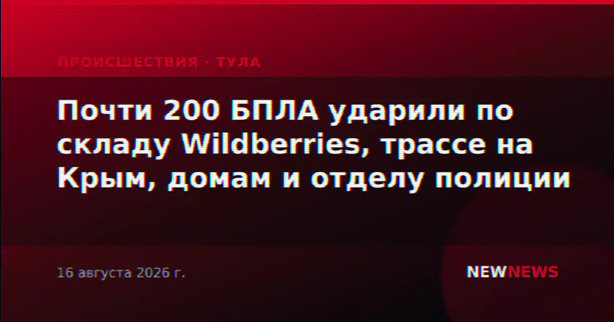 Почти 200 БПЛА ударили по складу Wildberries, трассе на Крым, домам и отделу полиции