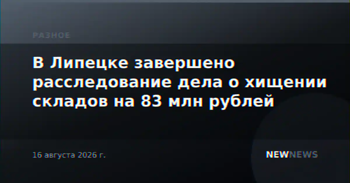 В Липецке завершено расследование дела о хищении складов на 83 млн рублей
