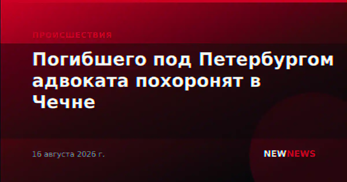 Погибшего под Петербургом адвоката похоронят в Чечне