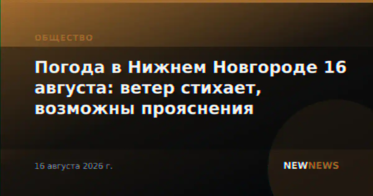 Погода в Нижнем Новгороде 16 августа: ветер стихает, возможны прояснения