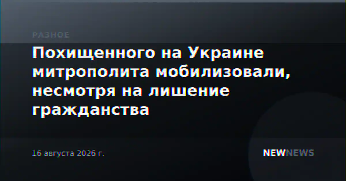 Похищенного на Украине митрополита мобилизовали, несмотря на лишение гражданства