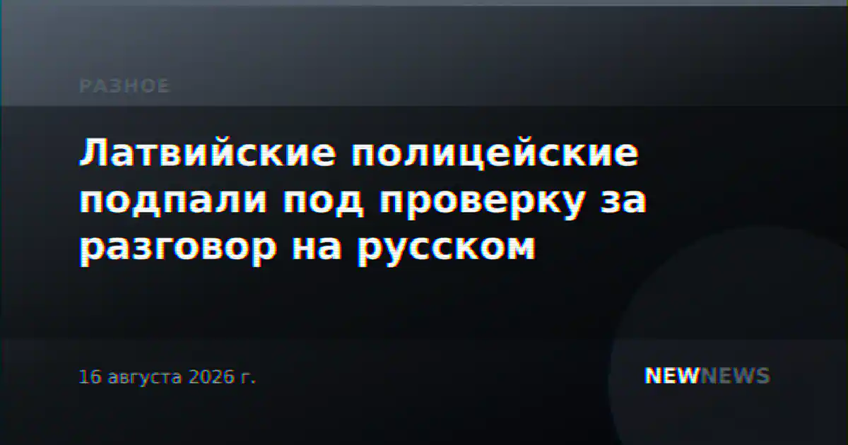 Латвийские полицейские подпали под проверку за разговор на русском