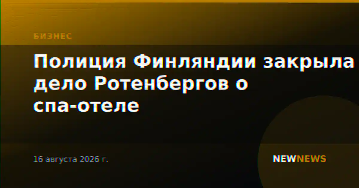 Полиция Финляндии закрыла дело Ротенбергов о спа-отеле