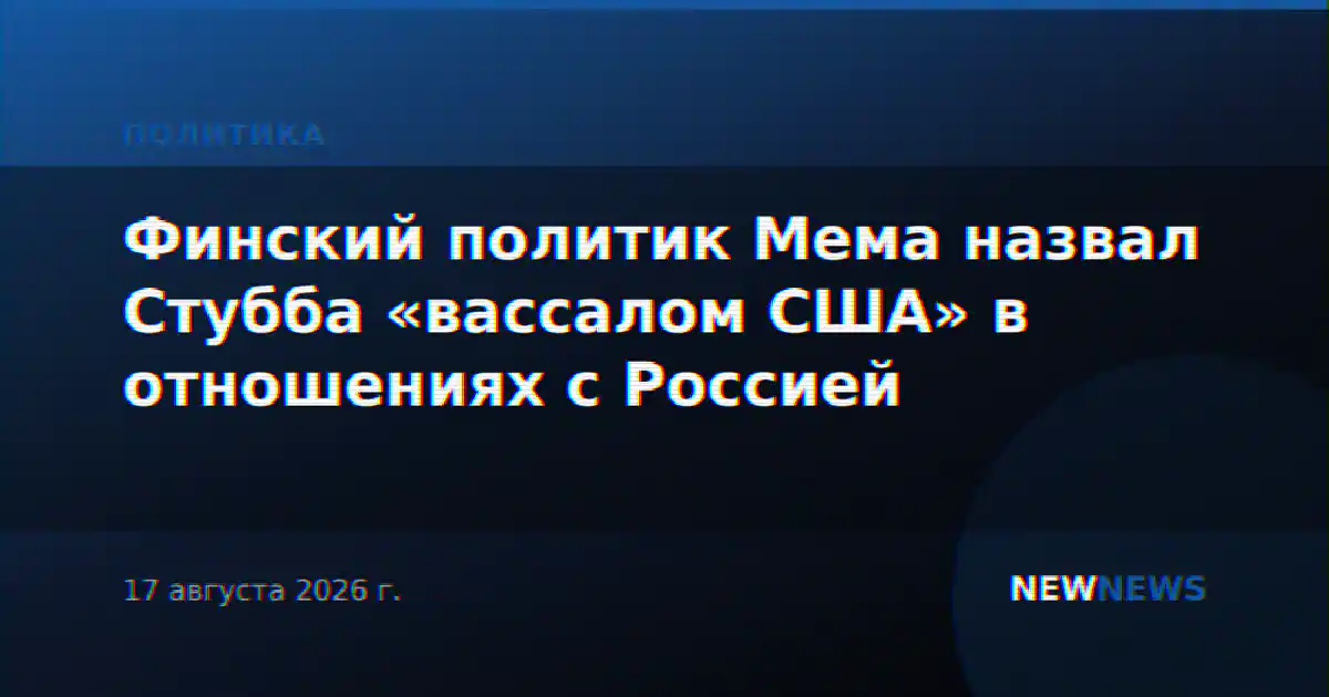 Финский политик Мема назвал Стубба «вассалом США» в отношениях с Россией
