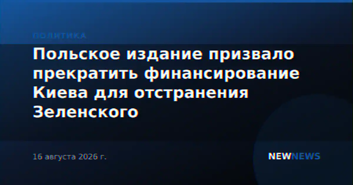 Польское издание призвало прекратить финансирование Киева для отстранения Зеленского