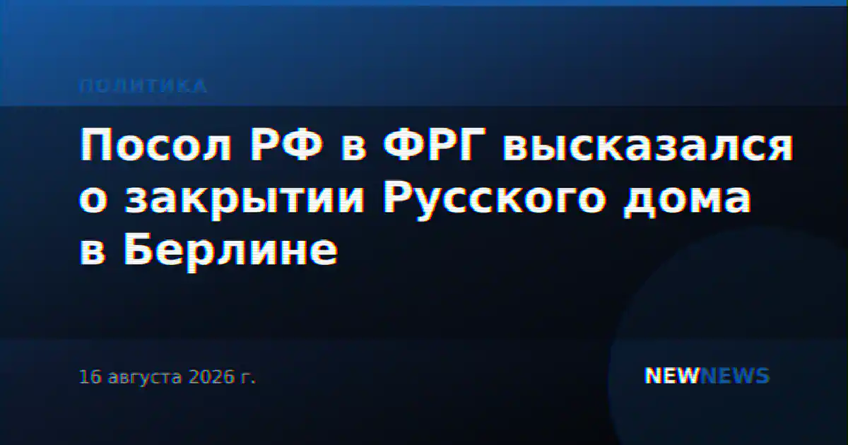 Посол РФ в ФРГ высказался о закрытии Русского дома в Берлине