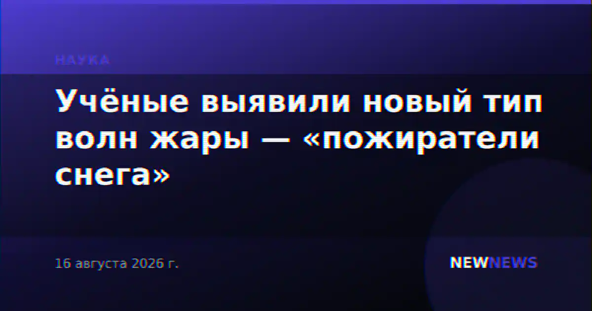 Учёные выявили новый тип волн жары — «пожиратели снега»