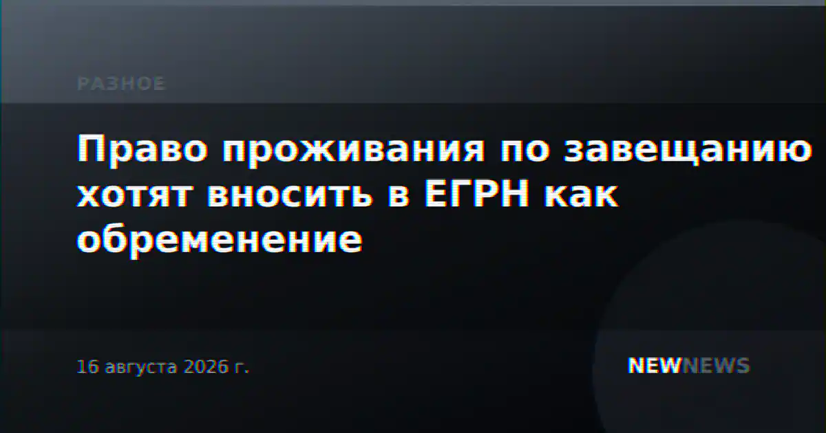 Право проживания по завещанию хотят вносить в ЕГРН как обременение