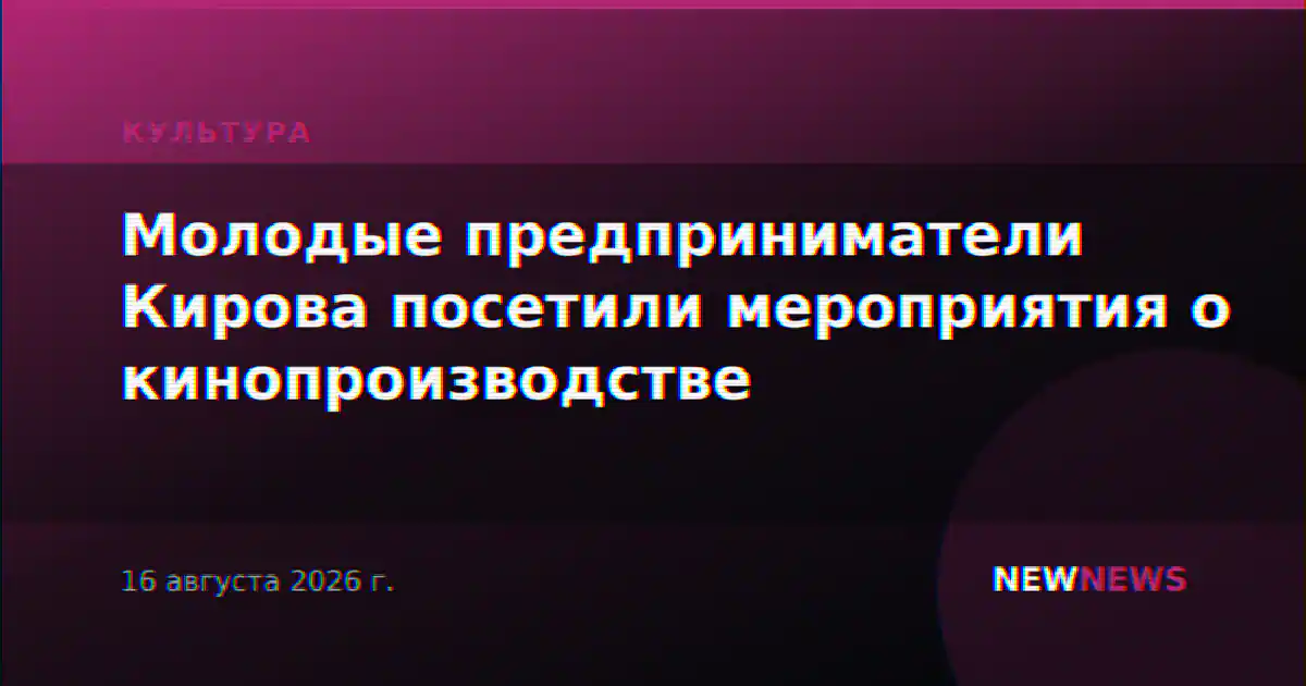 Молодые предприниматели Кирова посетили мероприятия о кинопроизводстве